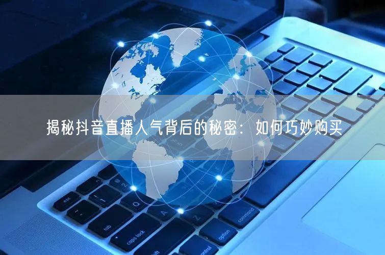 揭秘抖音直播人气背后的秘密：如何巧妙购买