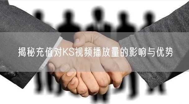 揭秘充值对KS视频播放量的影响与优势