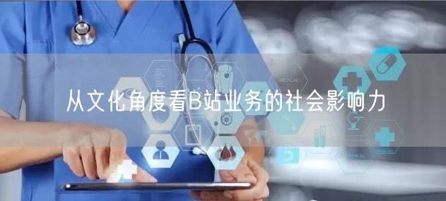 从文化角度看B站业务的社会影响力