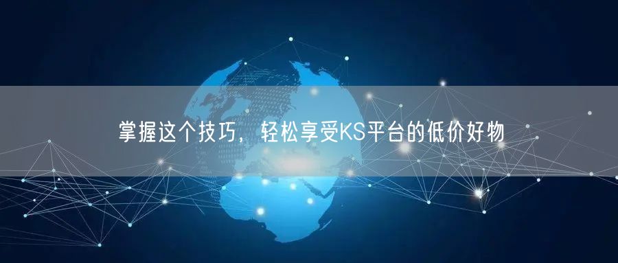 掌握这个技巧，轻松享受KS平台的低价好物