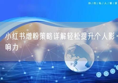 小红书增粉策略详解轻松提升个人影响力