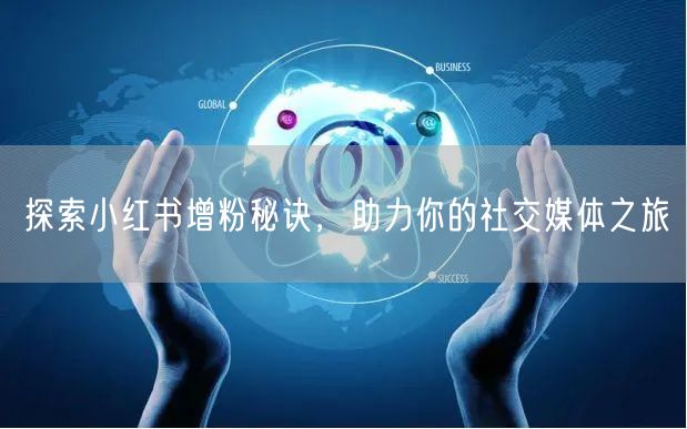 探索小红书增粉秘诀，助力你的社交媒体之旅