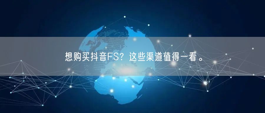 想购买抖音FS？这些渠道值得一看。