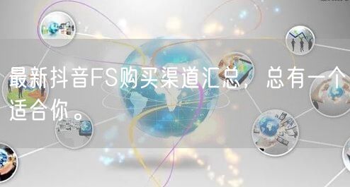 最新抖音FS购买渠道汇总，总有一个适合你。