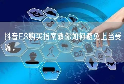抖音FS购买指南教你如何避免上当受骗。
