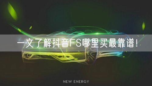一文了解抖音FS哪里买最靠谱！
