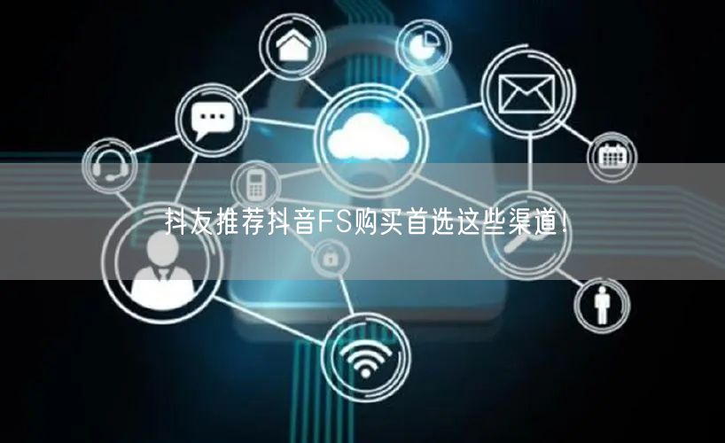 抖友推荐抖音FS购买首选这些渠道！