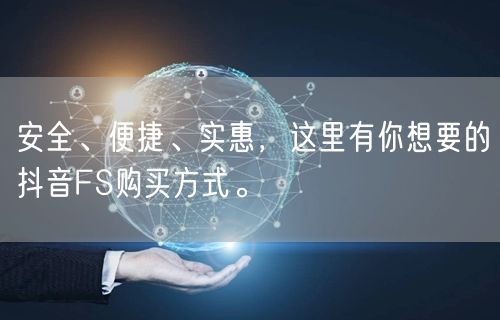 安全、便捷、实惠，这里有你想要的抖音FS购买方式。