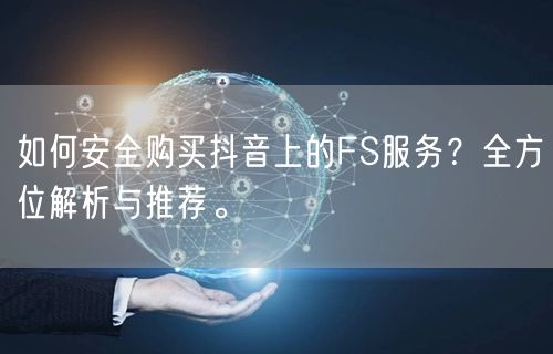 如何安全购买抖音上的FS服务？全方位解析与推荐。