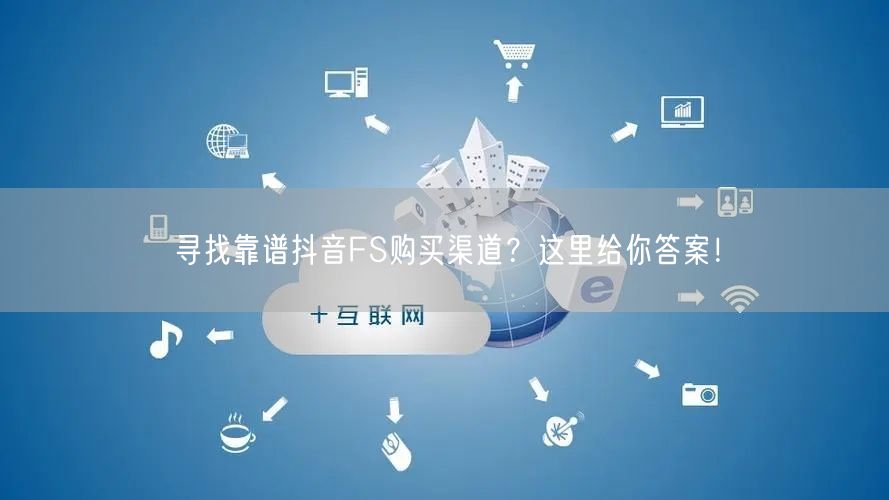 寻找靠谱抖音FS购买渠道？这里给你答案！