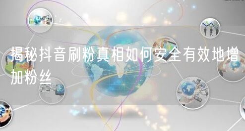 揭秘抖音刷粉真相如何安全有效地增加粉丝
