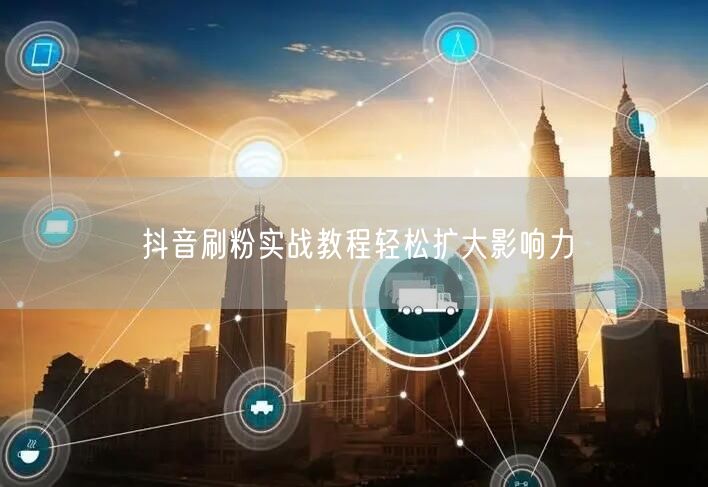 抖音刷粉实战教程轻松扩大影响力