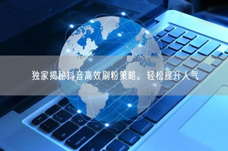 独家揭秘抖音高效刷粉策略，轻松提升人气