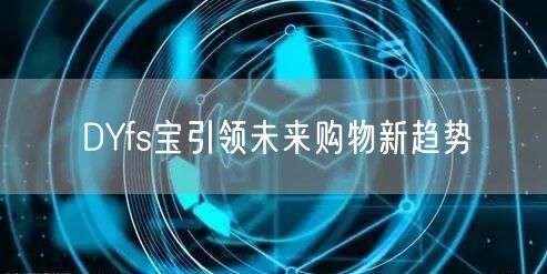 DYfs宝引领未来购物新趋势