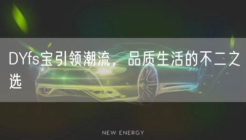 DYfs宝引领潮流，品质生活的不二之选