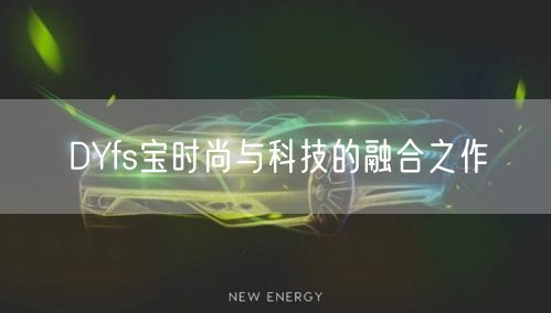 DYfs宝时尚与科技的融合之作