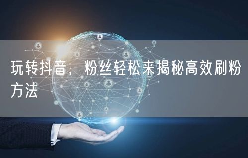 玩转抖音，粉丝轻松来揭秘高效刷粉方法