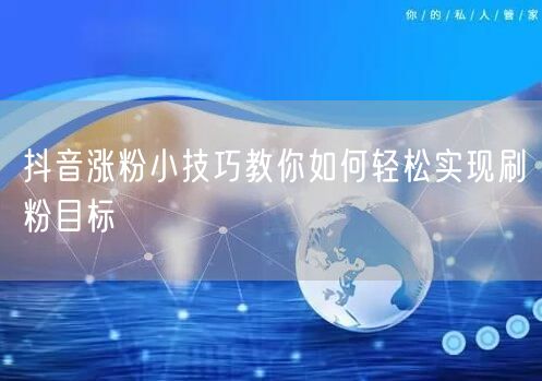 抖音涨粉小技巧教你如何轻松实现刷粉目标