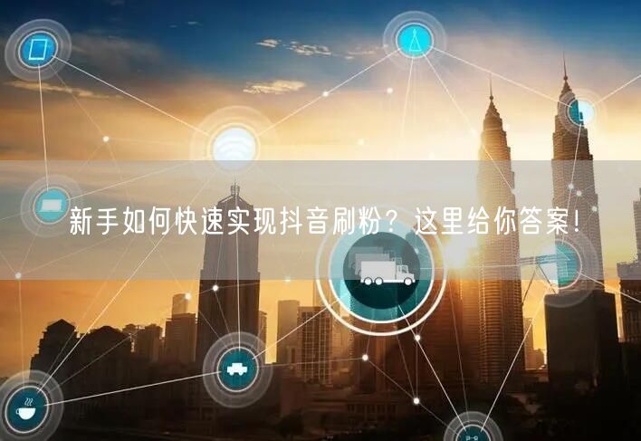 新手如何快速实现抖音刷粉？这里给你答案！