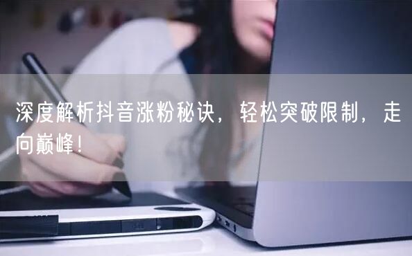 深度解析抖音涨粉秘诀，轻松突破限制，走向巅峰！