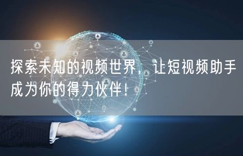 探索未知的视频世界，让短视频助手成为你的得力伙伴！