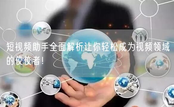 短视频助手全面解析让你轻松成为视频领域的佼佼者！