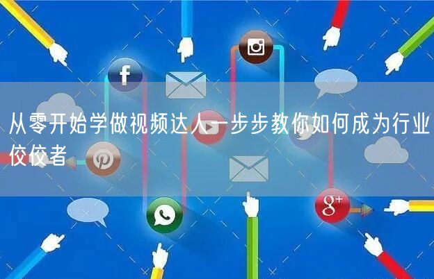 从零开始学做视频达人一步步教你如何成为行业佼佼者