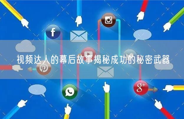 视频达人的幕后故事揭秘成功的秘密武器