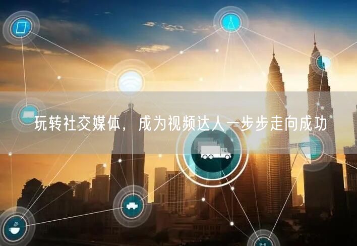 玩转社交媒体，成为视频达人一步步走向成功