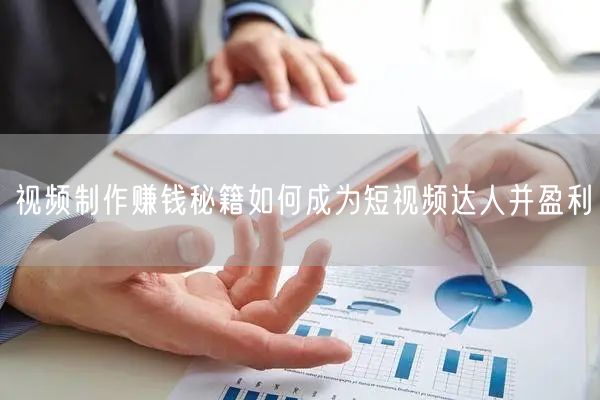 视频制作赚钱秘籍如何成为短视频达人并盈利