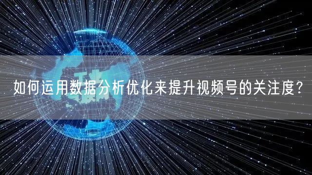 如何运用数据分析优化来提升视频号的关注度？