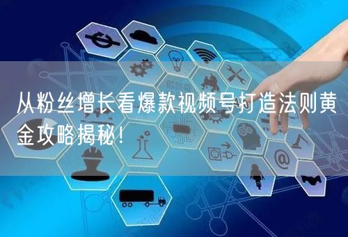 从粉丝增长看爆款视频号打造法则黄金攻略揭秘！