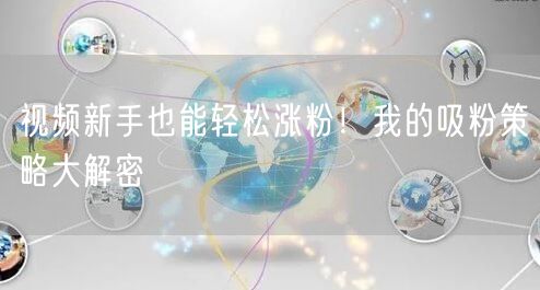 视频新手也能轻松涨粉！我的吸粉策略大解密