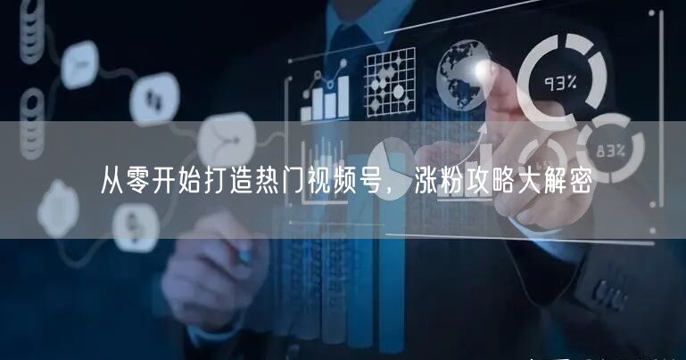 从零开始打造热门视频号，涨粉攻略大解密