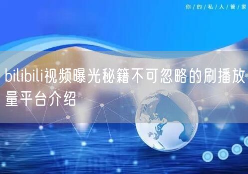 bilibili视频曝光秘籍不可忽略的刷播放量平台介绍