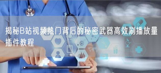 揭秘B站视频热门背后的秘密武器高效刷播放量插件教程