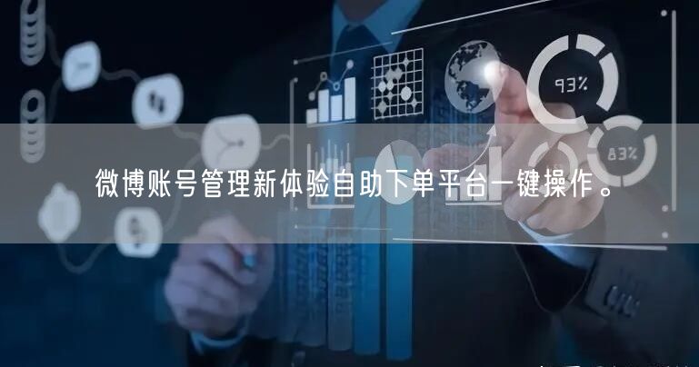 微博账号管理新体验自助下单平台一键操作。