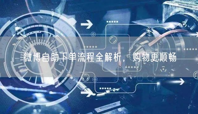 微博自助下单流程全解析，购物更顺畅