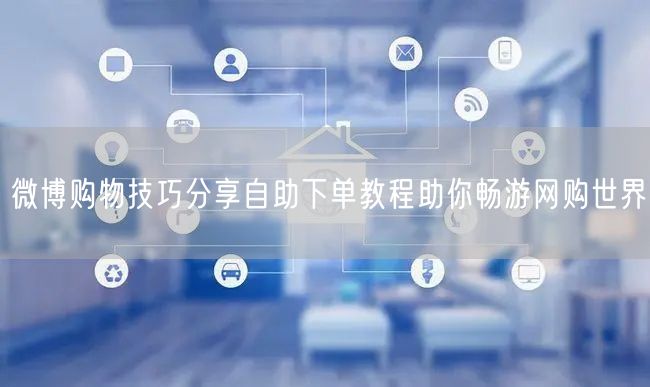微博购物技巧分享自助下单教程助你畅游网购世界
