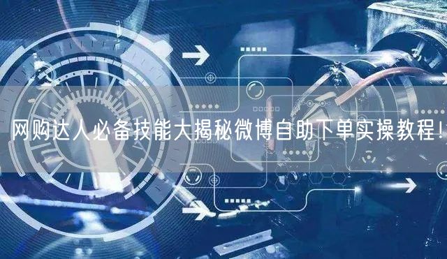 网购达人必备技能大揭秘微博自助下单实操教程！