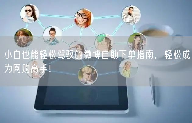 小白也能轻松驾驭的微博自助下单指南，轻松成为网购高手！