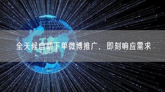 全天候自助下单微博推广，即刻响应需求