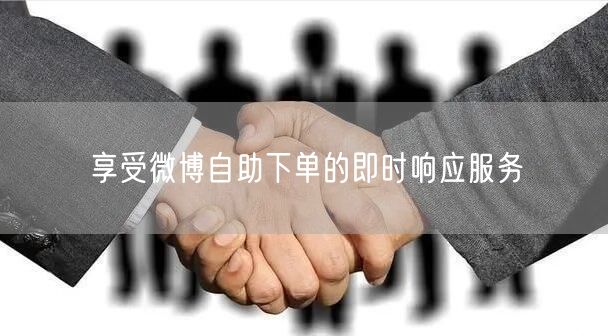 享受微博自助下单的即时响应服务