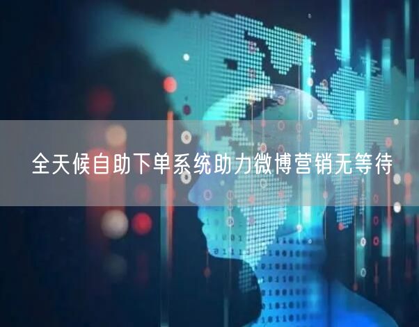 全天候自助下单系统助力微博营销无等待