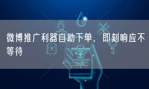 微博推广利器自助下单，即刻响应不等待
