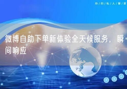 微博自助下单新体验全天候服务，瞬间响应