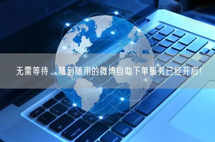无需等待、随到随用的微博自助下单服务已经开启！