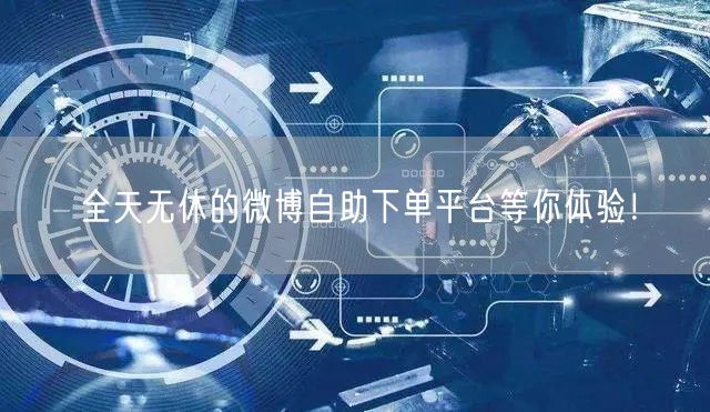 全天无休的微博自助下单平台等你体验！