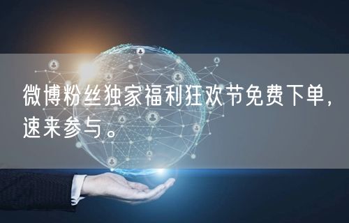 微博粉丝独家福利狂欢节免费下单，速来参与。