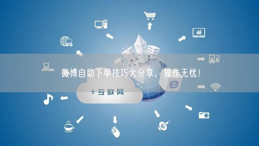 微博自助下单技巧大分享，操作无忧！